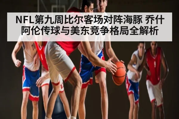 NFL第九周比尔客场对阵海豚 乔什阿伦传球与美东竞争格局全解析